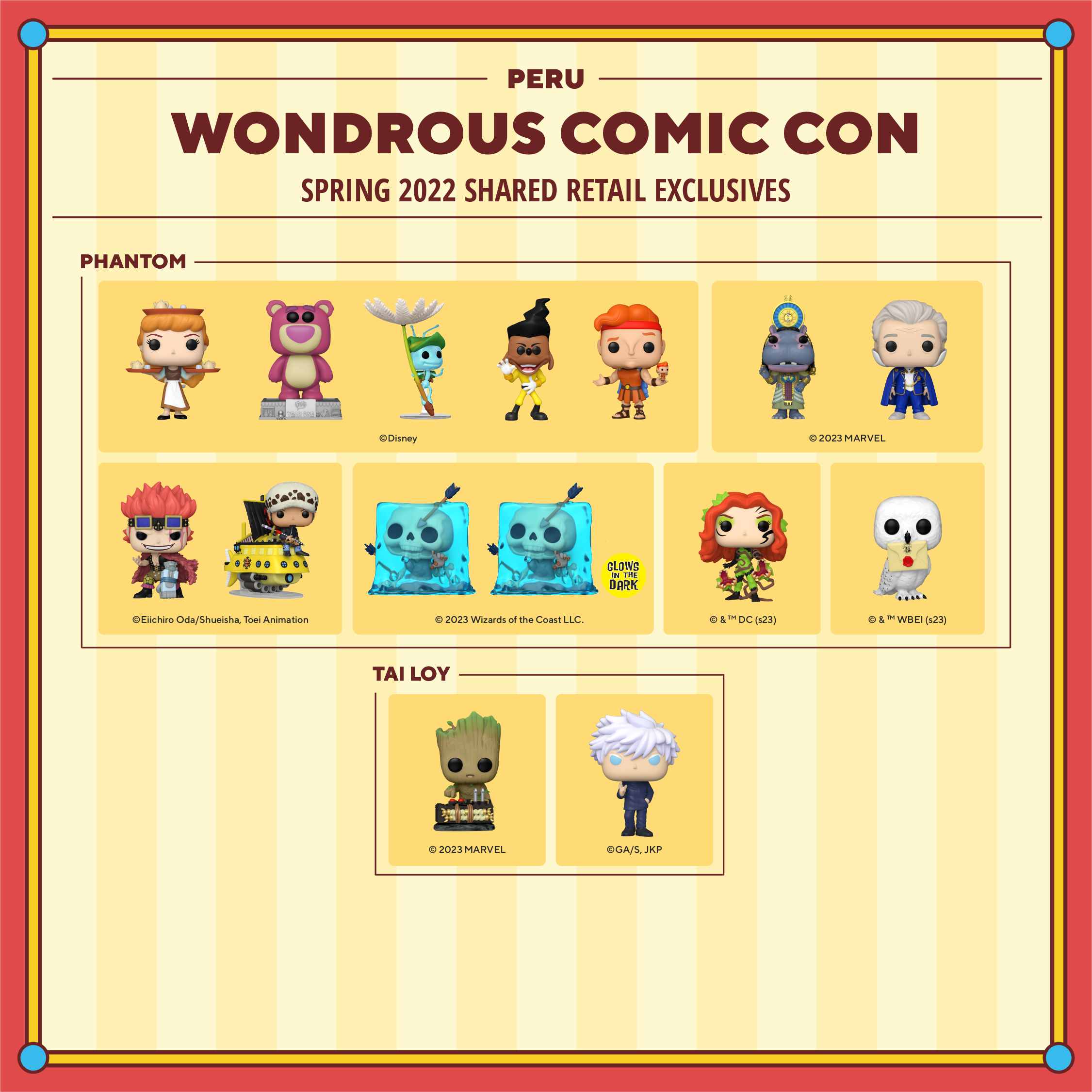 2023 WonderCon Peru Spring shared retail exclusives. Phantom exclusives include: Pop! Cinderella with Trays, Pop! Classics Lotso Bear, Pop! Flik on Dandelion Seed, Pop! Powerline, Pop! Hercules with Action Figure, Pop! Taweret, Pop! Lord Krylar, Pop! Eustass Kid, Pop! Trafalgar Law on Polar Tang, Pop! Gelatinous Cube, glow-in-the-dark Pop! Gelatinous Cube, Pop! Poison Ivy, and Pop! Hedwig. Tai Loy exclusives include Pop! Baby Groot with Detonator and Pop! Saturo Gojo.