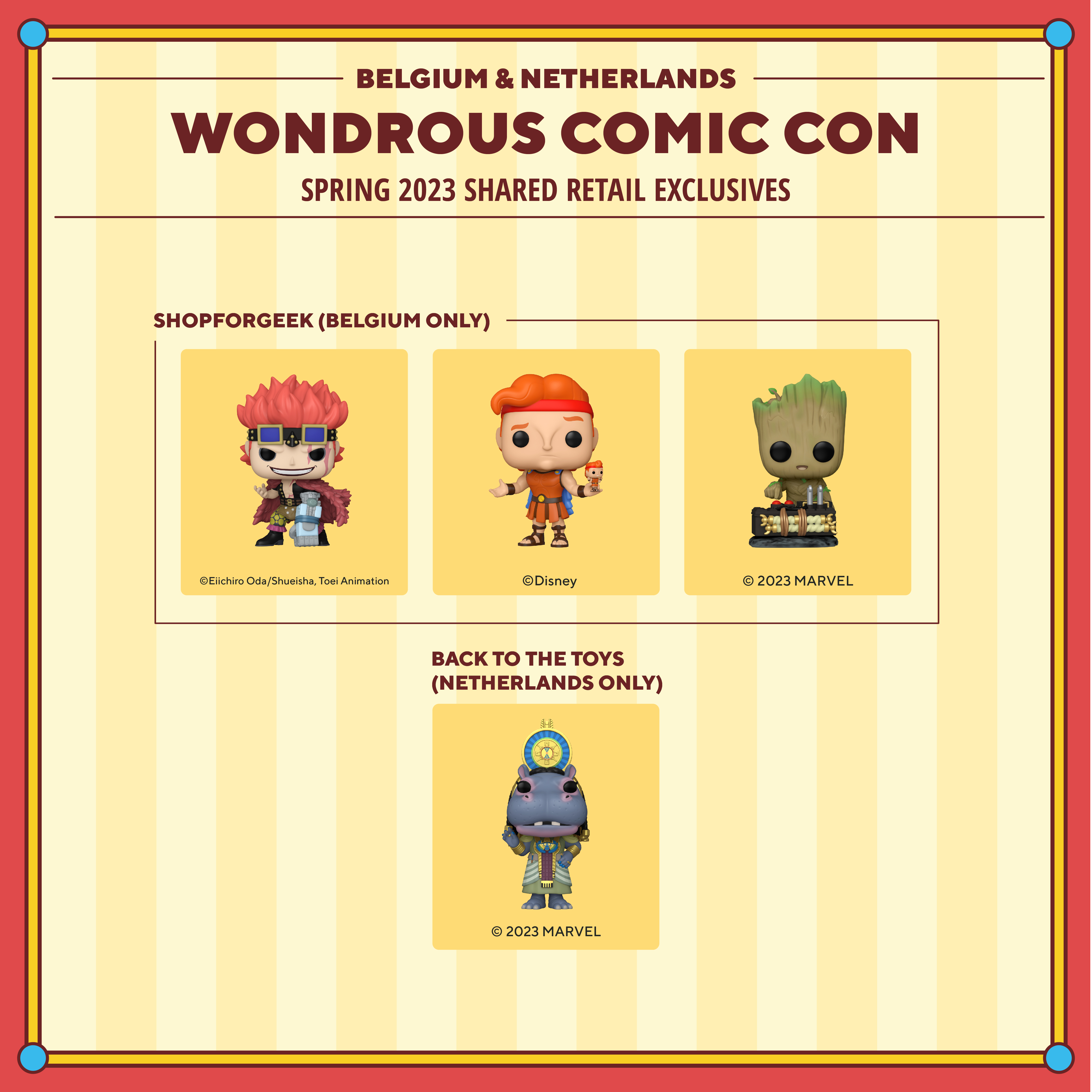 2023 WonderCon Belgium & Netherlands Spring shared retail exclusives. Shopforgeek (Belgium only) exclusives include: Pop! Eustass Kid, Pop! Hercules with Action Figure, and Pop! Baby Groot with Detonator. Back to the Toys (Netherlands only) exclusives include: Pop! Taweret.